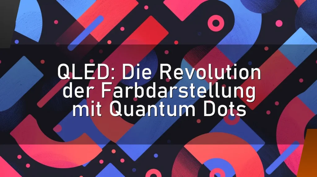 QLED: Die Revolution der Farbdarstellung mit Quantum Dots