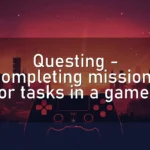 Questing – Completing missions or tasks in a game.