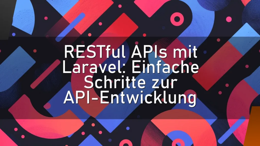 RESTful APIs mit Laravel: Einfache Schritte zur API-Entwicklung