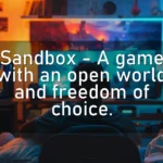Sandbox – A game with an open world and freedom of choice.