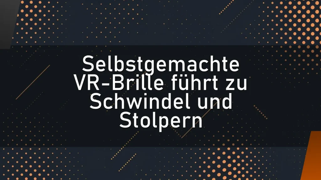 Selbstgemachte VR-Brille führt zu Schwindel und Stolpern