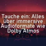 Tauche ein: Alles über immersive Audioformate wie Dolby Atmos