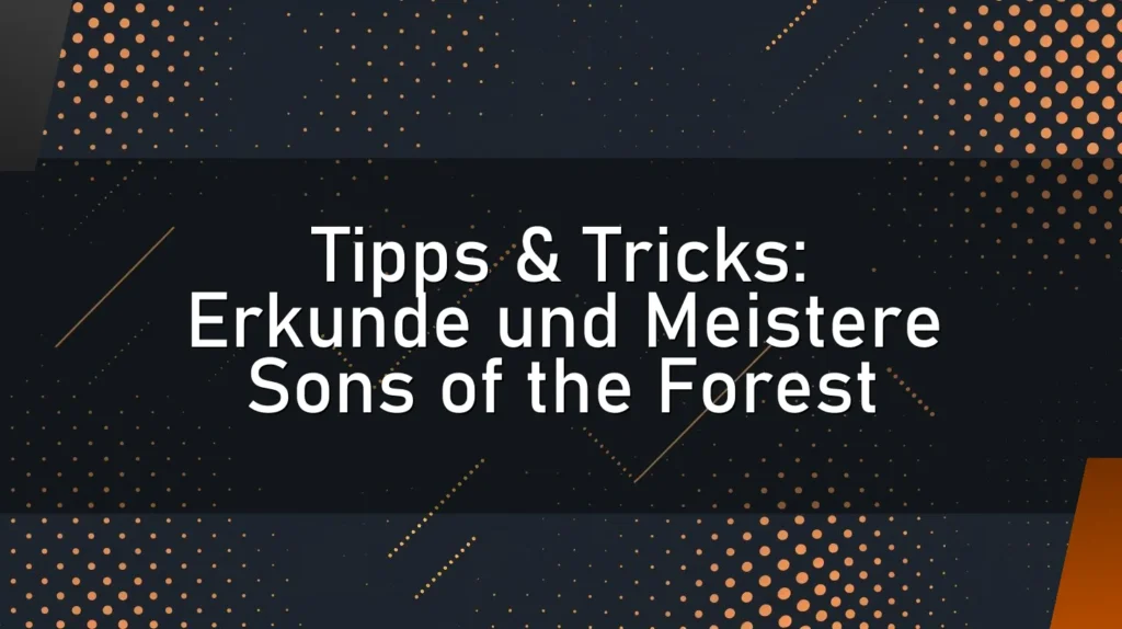 Tipps & Tricks: Erkunde und Meistere Sons of the Forest