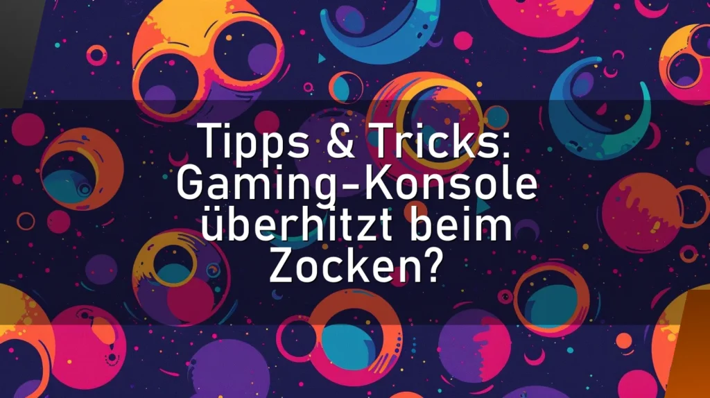 Tipps & Tricks: Gaming-Konsole überhitzt beim Zocken?