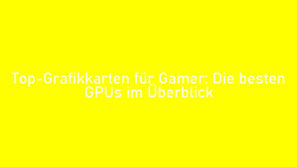Top-Grafikkarten für Gamer: Die besten GPUs im Überblick