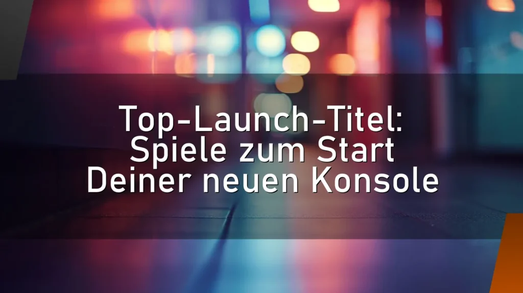 Top-Launch-Titel: Spiele zum Start Deiner neuen Konsole