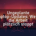 Ungeplante Laptop-Updates: Wenn die Arbeit plötzlich stoppt