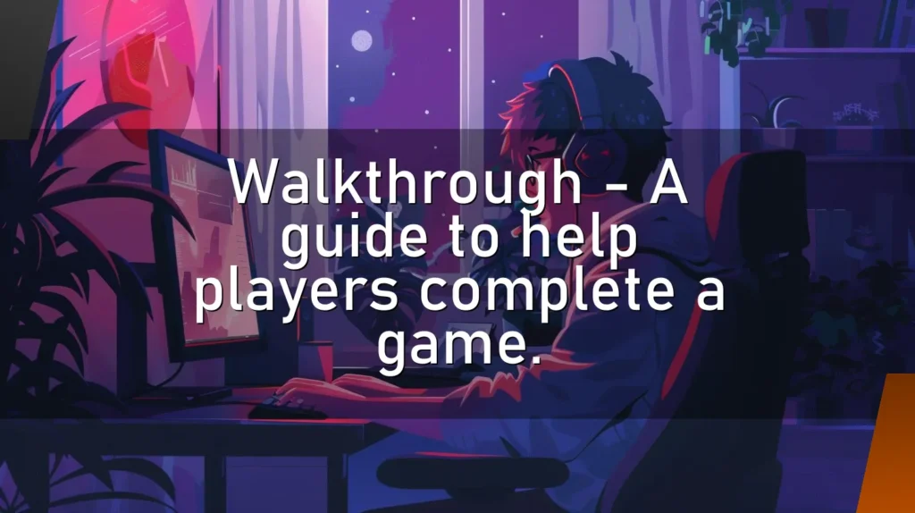 Walkthrough – A guide to help players complete a game.