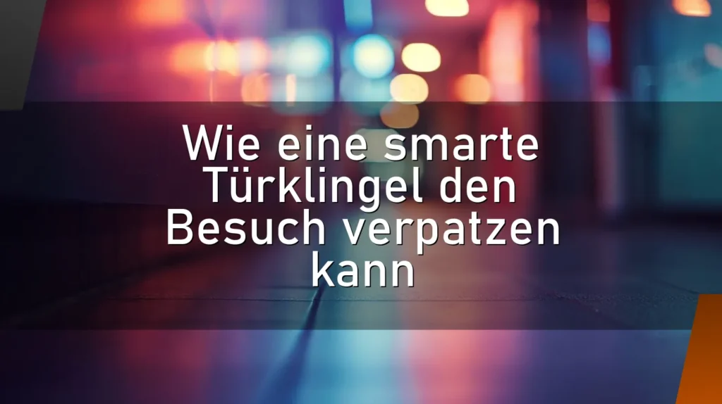 Wie eine smarte Türklingel den Besuch verpatzen kann